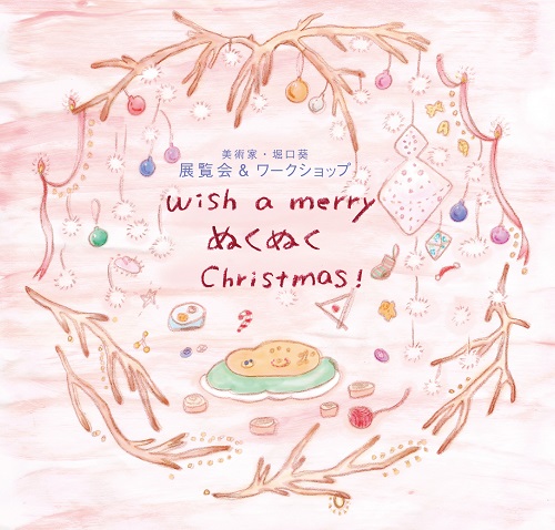 <small>美術家・堀口葵 展覧会＆ワークショップ</small><BR>wish a merry ぬくぬく Christmas！  ※終了しました