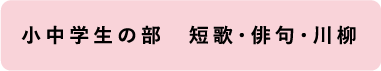 小中学生の部 短歌・俳句・川柳・狂俳